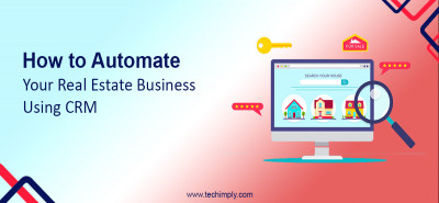 How to Automate Your Real Estate Business Using CRM